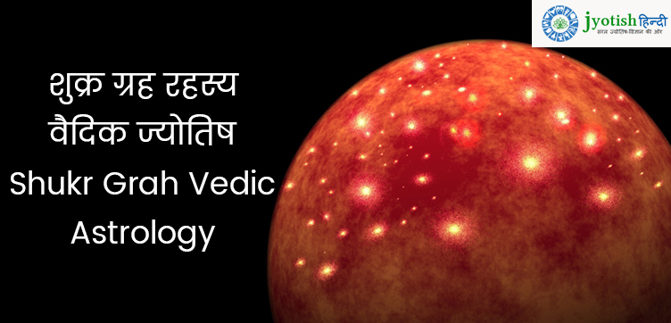 शुक्र ग्रह रहस्य वैदिक ज्योतिष – shukar grah vedic astrology