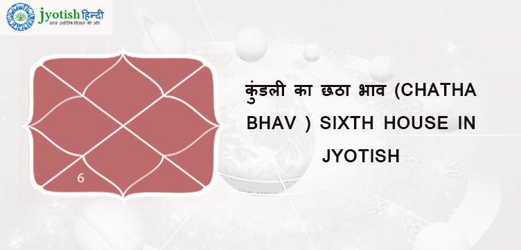 कुंडली का छठा भाव (chatha bhav ) sixth house in jyotish