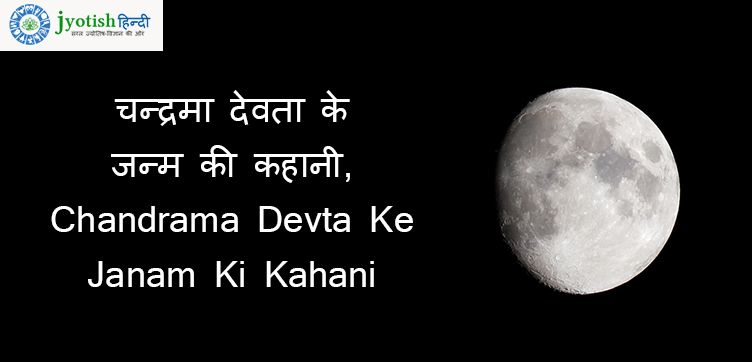चन्द्रमा देवता के जन्म की कहानी, chandrama devta ke janam ki kahani