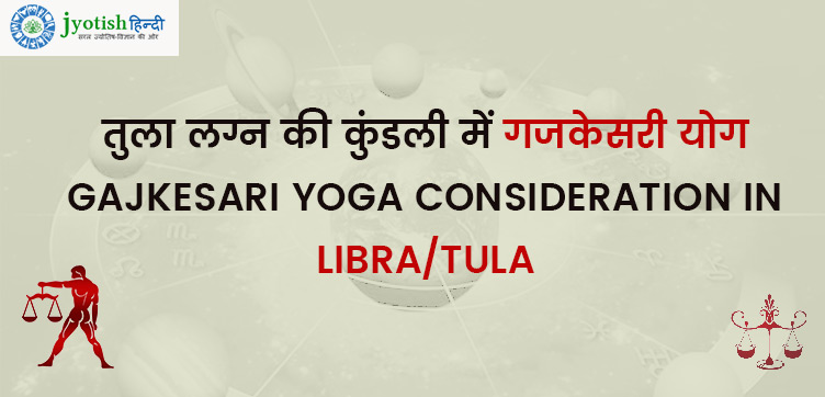 तुला लग्न की कुंडली में गजकेसरी योग – gajkesari yoga consideration in libra/tula