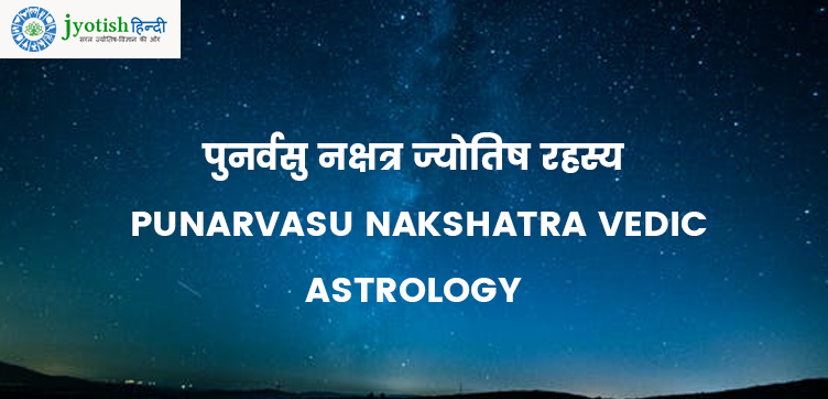 पुनर्वसु नक्षत्र ज्योतिष रहस्य – punarvasu nakshatra vedic astrology