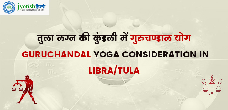 तुला लग्न की कुंडली में गुरुचण्डाल योग – guruchandal yoga consideration in libra/tula
