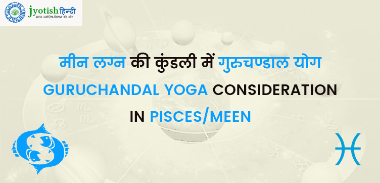 मीन लग्न की कुंडली में गुरुचण्डाल योग – guruchandal yoga consideration in pisces/meen
