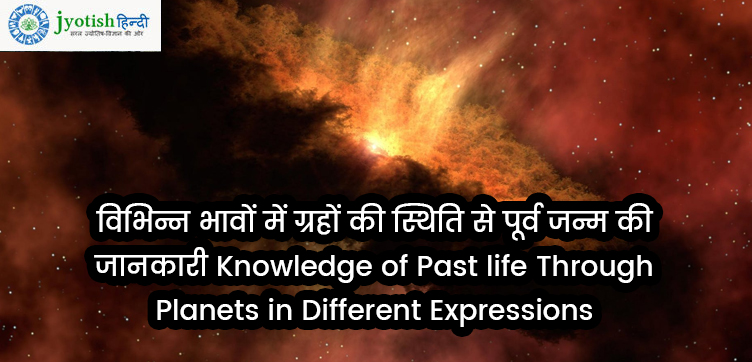 विभिन्न भावों में ग्रहों की स्थिति से पूर्व जन्म की जानकारी knowledge of past life through planets in different expressions